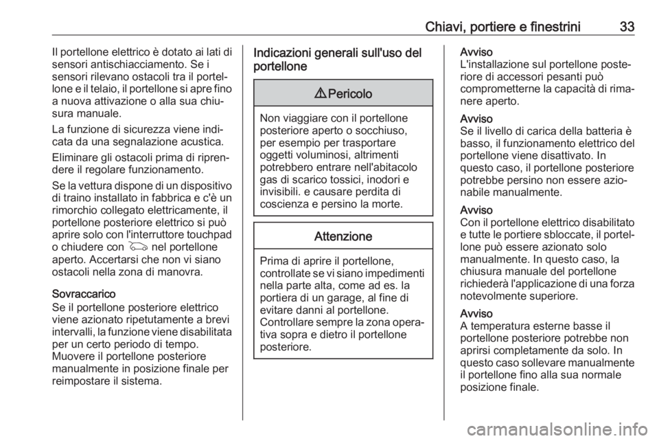 OPEL INSIGNIA BREAK 2017.75  Manuale di uso e manutenzione (in Italian) Chiavi, portiere e finestrini33Il portellone elettrico è dotato ai lati di
sensori antischiacciamento. Se i
sensori rilevano ostacoli tra il portel‐
lone e il telaio, il portellone si apre fino a n