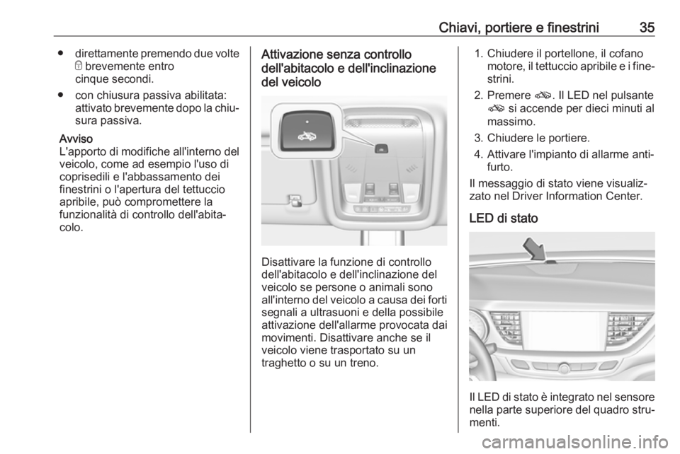 OPEL INSIGNIA BREAK 2017.75  Manuale di uso e manutenzione (in Italian) Chiavi, portiere e finestrini35●direttamente premendo due volte
e  brevemente entro
cinque secondi.
● con chiusura passiva abilitata: attivato brevemente dopo la chiu‐
sura passiva.
Avviso
L'