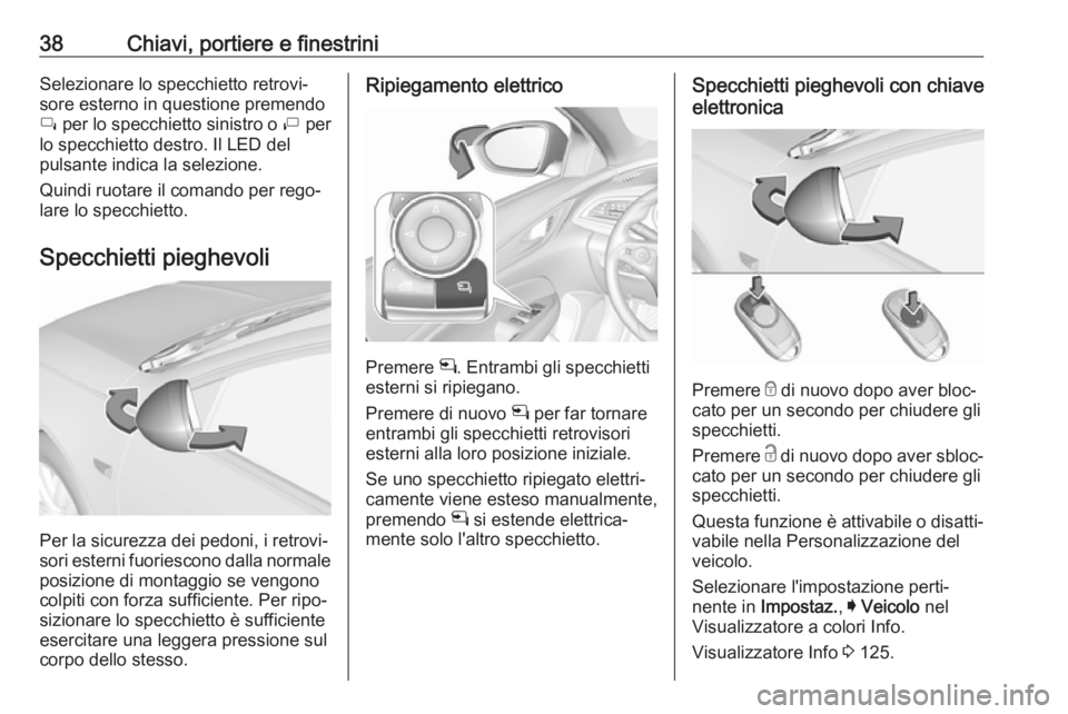 OPEL INSIGNIA BREAK 2017.75  Manuale di uso e manutenzione (in Italian) 38Chiavi, portiere e finestriniSelezionare lo specchietto retrovi‐
sore esterno in questione premendo
í  per lo specchietto sinistro o  ì per
lo specchietto destro. Il LED del pulsante indica la s