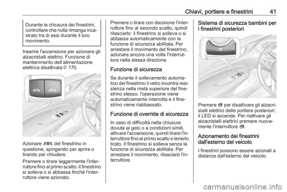 OPEL INSIGNIA BREAK 2017.75  Manuale di uso e manutenzione (in Italian) Chiavi, portiere e finestrini41Durante la chiusura dei finestrini,
controllare che nulla rimanga inca‐ strato tra di essi durante il loro
movimento.
Inserire l'accensione per azionare gli
alzacr