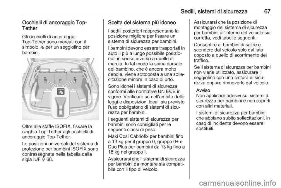 OPEL INSIGNIA BREAK 2017.75  Manuale di uso e manutenzione (in Italian) Sedili, sistemi di sicurezza67Occhielli di ancoraggio Top-
Tether
Gli occhielli di ancoraggio
Top-Tether sono marcati con il
simbolo  : per un seggiolino per
bambini.
Oltre alle staffe ISOFIX, fissare