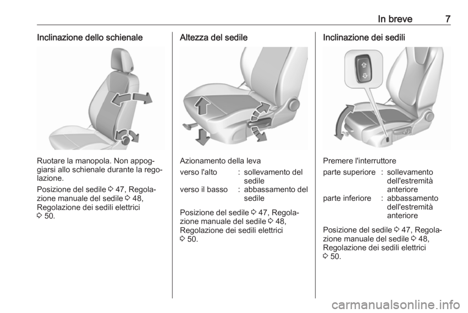 OPEL INSIGNIA BREAK 2017.75  Manuale di uso e manutenzione (in Italian) In breve7Inclinazione dello schienale
Ruotare la manopola. Non appog‐
giarsi allo schienale durante la rego‐
lazione.
Posizione del sedile  3 47, Regola‐
zione manuale del sedile  3 48,
Regolazi