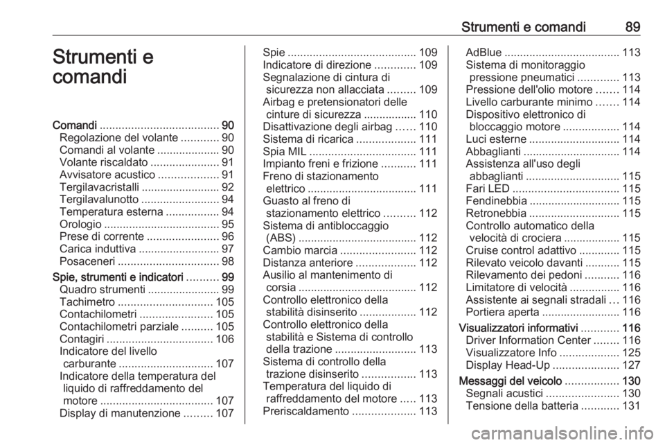 OPEL INSIGNIA BREAK 2017.75  Manuale di uso e manutenzione (in Italian) Strumenti e comandi89Strumenti e
comandiComandi ...................................... 90
Regolazione del volante ............90
Comandi al volante ....................90
Volante riscaldato ..........