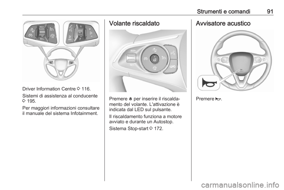 OPEL INSIGNIA BREAK 2017.75  Manuale di uso e manutenzione (in Italian) Strumenti e comandi91
Driver Information Centre 3 116.
Sistemi di assistenza al conducente
3  195.
Per maggiori informazioni consultare
il manuale del sistema Infotainment.
Volante riscaldato
Premere 