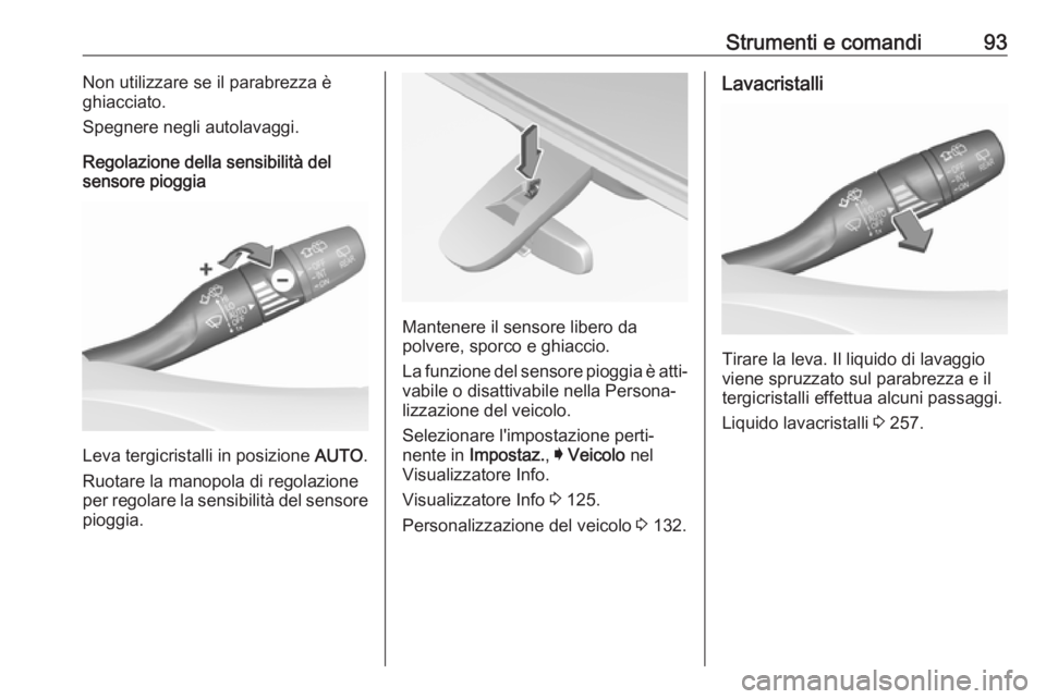 OPEL INSIGNIA BREAK 2017.75  Manuale di uso e manutenzione (in Italian) Strumenti e comandi93Non utilizzare se il parabrezza è
ghiacciato.
Spegnere negli autolavaggi.
Regolazione della sensibilità del sensore pioggia
Leva tergicristalli in posizione  AUTO.
Ruotare la ma