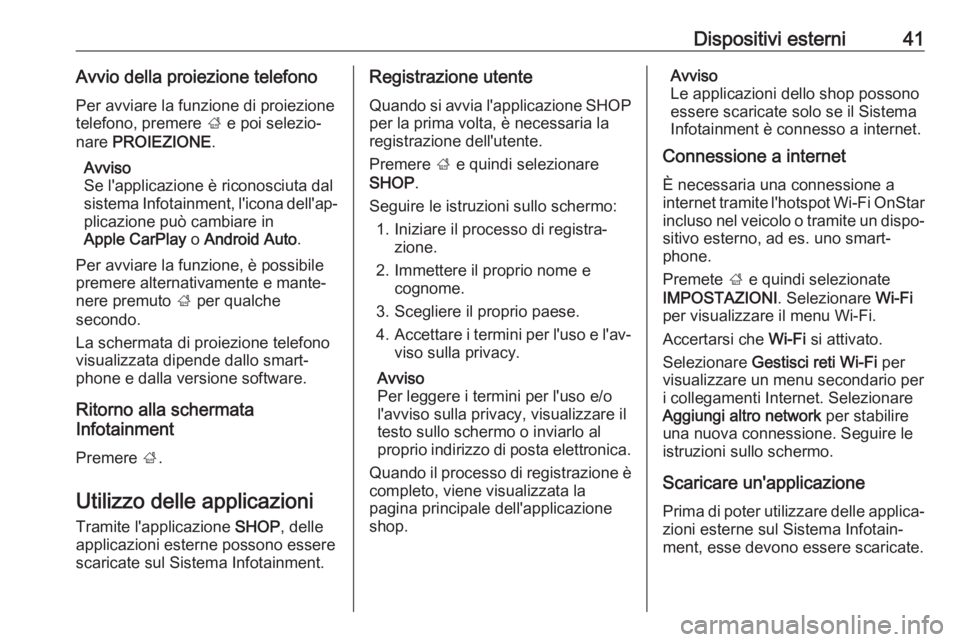 OPEL INSIGNIA BREAK 2018  Manuale del sistema Infotainment (in Italian) Dispositivi esterni41Avvio della proiezione telefono
Per avviare la funzione di proiezione
telefono, premere  ; e poi selezio‐
nare  PROIEZIONE .
Avviso
Se l'applicazione è riconosciuta dal
sis
