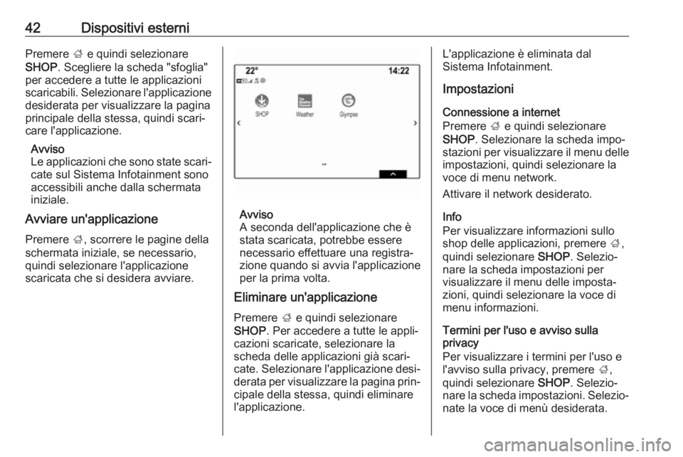 OPEL INSIGNIA BREAK 2018 Manuale del sistema Infotainment (in Italian) 42Dispositivi esterniPremere ; e quindi selezionare
SHOP . Scegliere la scheda "sfoglia"
per accedere a tutte le applicazioni
scaricabili. Selezionare l'applicazione desiderata per visuali OPEL INSIGNIA BREAK 2018 Manuale del sistema Infotainment (in Italian) 42Dispositivi esterniPremere ; e quindi selezionare
SHOP . Scegliere la scheda "sfoglia"
per accedere a tutte le applicazioni
scaricabili. Selezionare l'applicazione desiderata per visuali