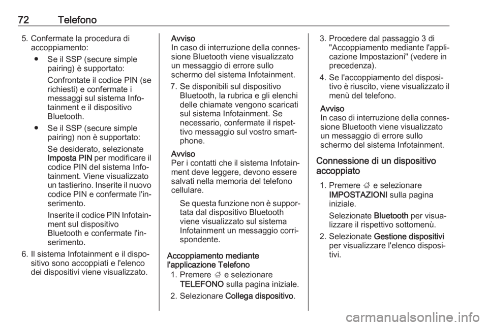 OPEL INSIGNIA BREAK 2018  Manuale del sistema Infotainment (in Italian) 72Telefono5. Confermate la procedura diaccoppiamento:
● Se il SSP (secure simple pairing) è supportato:
Confrontate il codice PIN (se
richiesti) e confermate i
messaggi sul sistema Info‐
tainment