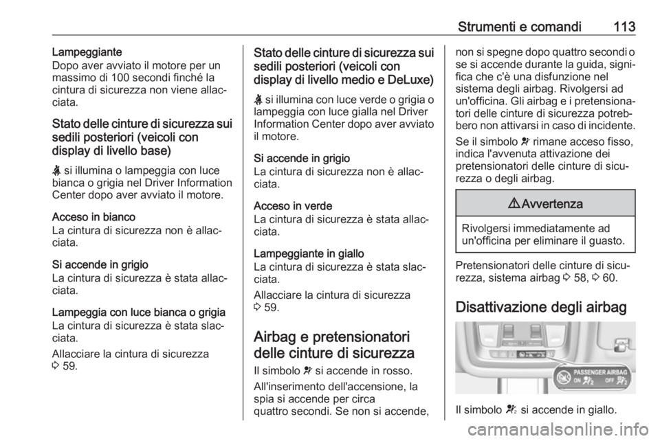 OPEL INSIGNIA BREAK 2018  Manuale di uso e manutenzione (in Italian) Strumenti e comandi113Lampeggiante
Dopo aver avviato il motore per un
massimo di 100 secondi finché la cintura di sicurezza non viene allac‐
ciata.
Stato delle cinture di sicurezza sui
sedili poste