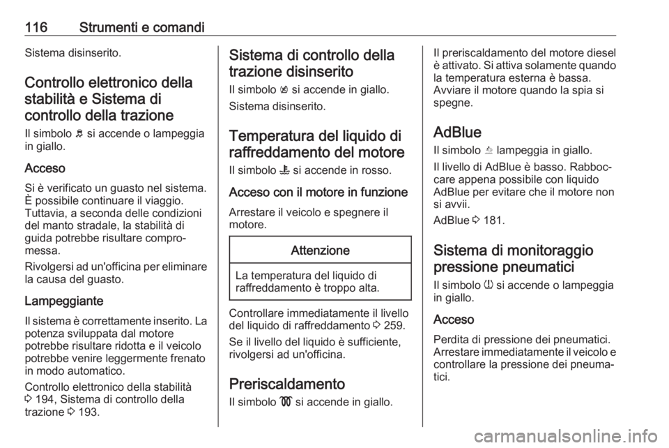 OPEL INSIGNIA BREAK 2018  Manuale di uso e manutenzione (in Italian) 116Strumenti e comandiSistema disinserito.
Controllo elettronico della stabilità e Sistema dicontrollo della trazione
Il simbolo  b si accende o lampeggia
in giallo.
Acceso
Si è verificato un guasto