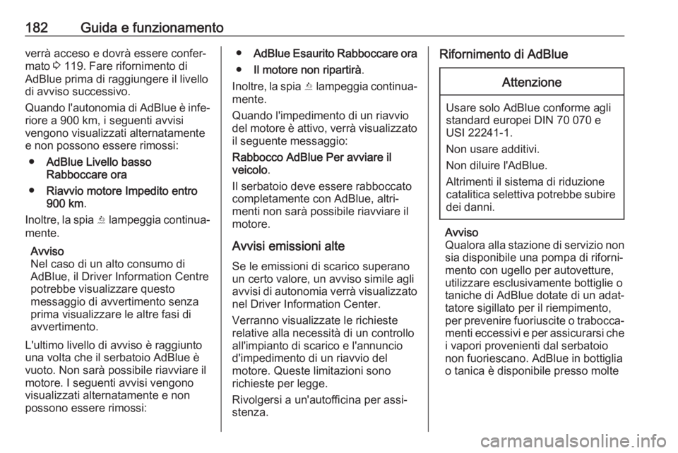 OPEL INSIGNIA BREAK 2018  Manuale di uso e manutenzione (in Italian) 182Guida e funzionamentoverrà acceso e dovrà essere confer‐
mato  3 119. Fare rifornimento di
AdBlue prima di raggiungere il livello di avviso successivo.
Quando l'autonomia di AdBlue è infe�