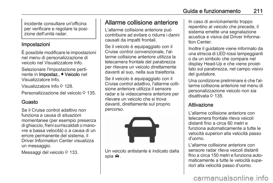 OPEL INSIGNIA BREAK 2018 Manuale di uso e manutenzione (in Italian) Guida e funzionamento211incidente consultare un'officina
per verificare e regolare la posi‐
zione dell'unità radar.
Impostazioni
È possibile modificare le impostazioni
nel menu di personal OPEL INSIGNIA BREAK 2018 Manuale di uso e manutenzione (in Italian) Guida e funzionamento211incidente consultare un'officina
per verificare e regolare la posi‐
zione dell'unità radar.
Impostazioni
È possibile modificare le impostazioni
nel menu di personal