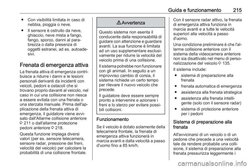 OPEL INSIGNIA BREAK 2018  Manuale di uso e manutenzione (in Italian) Guida e funzionamento215● Con visibilità limitata in caso dinebbia, pioggia o neve.
● Il sensore è ostruito da neve, ghiaccio, neve mista a fango,
fango, sporco, danni al para‐
brezza o dalla 