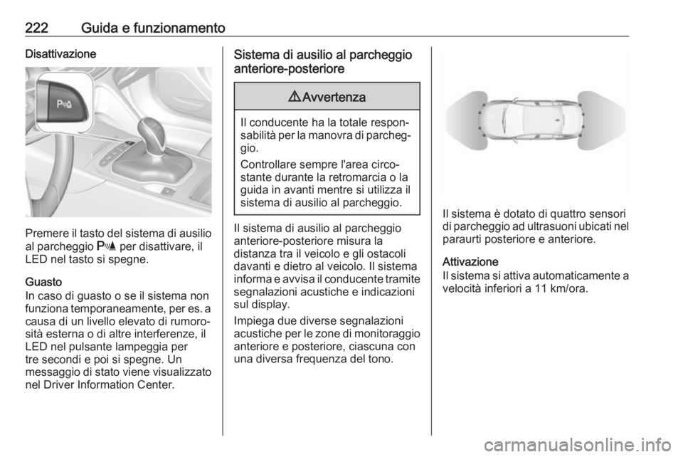 OPEL INSIGNIA BREAK 2018  Manuale di uso e manutenzione (in Italian) 222Guida e funzionamentoDisattivazione
Premere il tasto del sistema di ausilioal parcheggio  r per disattivare, il
LED nel tasto si spegne.
Guasto
In caso di guasto o se il sistema non
funziona tempor