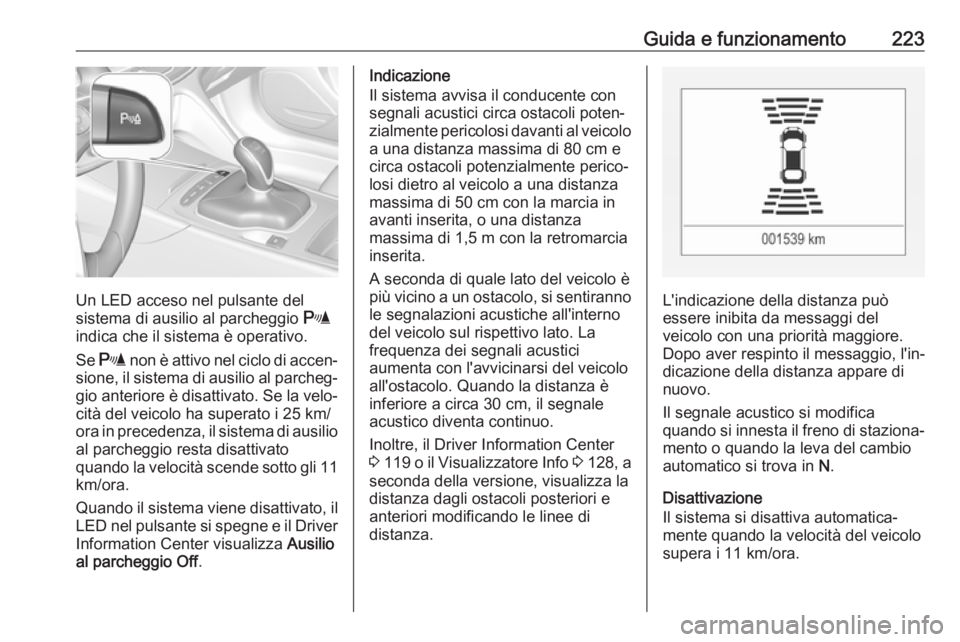 OPEL INSIGNIA BREAK 2018  Manuale di uso e manutenzione (in Italian) Guida e funzionamento223
Un LED acceso nel pulsante del
sistema di ausilio al parcheggio  r
indica che il sistema è operativo.
Se  r  non è attivo nel ciclo di accen‐
sione, il sistema di ausilio 