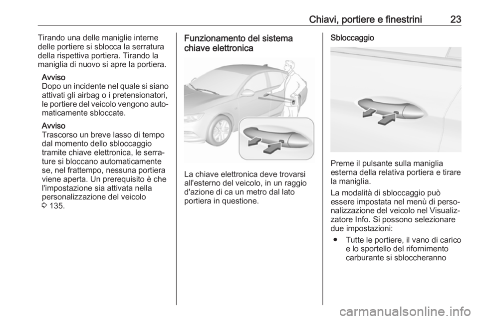 OPEL INSIGNIA BREAK 2018  Manuale di uso e manutenzione (in Italian) Chiavi, portiere e finestrini23Tirando una delle maniglie interne
delle portiere si sblocca la serratura
della rispettiva portiera. Tirando la
maniglia di nuovo si apre la portiera.
Avviso
Dopo un inc