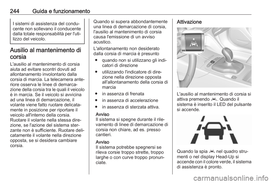 OPEL INSIGNIA BREAK 2018 Manuale di uso e manutenzione (in Italian) 244Guida e funzionamentoI sistemi di assistenza del condu‐
cente non sollevano il conducente
dalla totale responsabilità per l'uti‐ lizzo del veicolo.
Ausilio al mantenimento di
corsia
L' OPEL INSIGNIA BREAK 2018 Manuale di uso e manutenzione (in Italian) 244Guida e funzionamentoI sistemi di assistenza del condu‐
cente non sollevano il conducente
dalla totale responsabilità per l'uti‐ lizzo del veicolo.
Ausilio al mantenimento di
corsia
L'