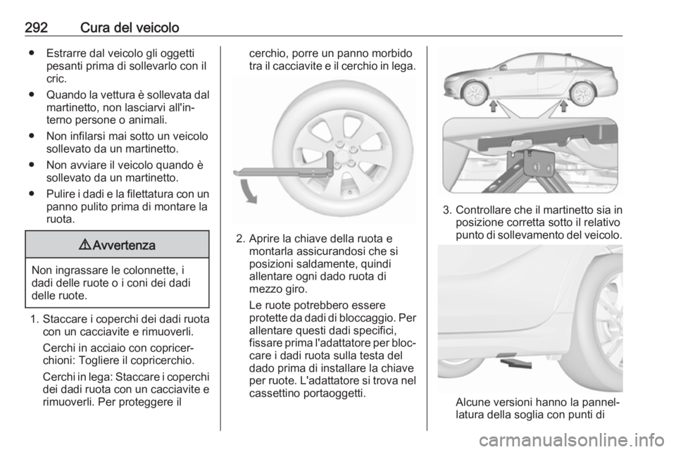 OPEL INSIGNIA BREAK 2018 Manuale di uso e manutenzione (in Italian) 292Cura del veicolo● Estrarre dal veicolo gli oggettipesanti prima di sollevarlo con il
cric.
● Quando la vettura è sollevata dal
martinetto, non lasciarvi all'in‐ terno persone o animali.
OPEL INSIGNIA BREAK 2018 Manuale di uso e manutenzione (in Italian) 292Cura del veicolo● Estrarre dal veicolo gli oggettipesanti prima di sollevarlo con il
cric.
● Quando la vettura è sollevata dal
martinetto, non lasciarvi all'in‐ terno persone o animali.