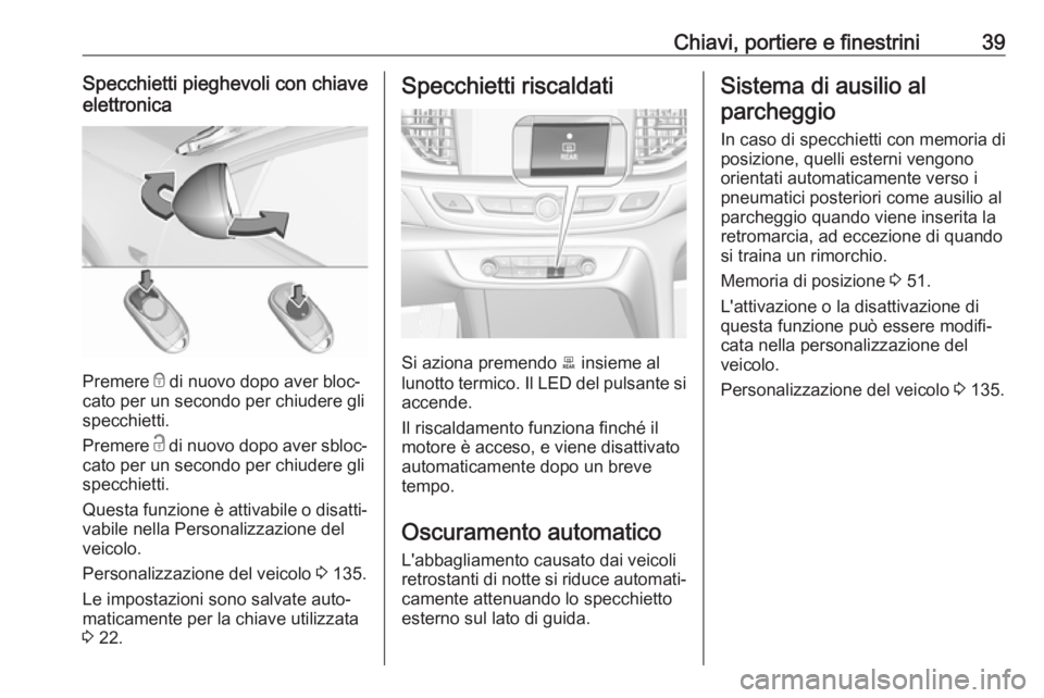 OPEL INSIGNIA BREAK 2018  Manuale di uso e manutenzione (in Italian) Chiavi, portiere e finestrini39Specchietti pieghevoli con chiave
elettronica
Premere  e di nuovo dopo aver bloc‐
cato per un secondo per chiudere gli
specchietti.
Premere  c di nuovo dopo aver sbloc