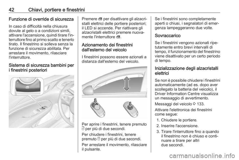 OPEL INSIGNIA BREAK 2018  Manuale di uso e manutenzione (in Italian) 42Chiavi, portiere e finestriniFunzione di override di sicurezzaIn caso di difficoltà nella chiusura
dovute al gelo o a condizioni simili,
attivare l'accensione, quindi tirare l'in‐
terrutt