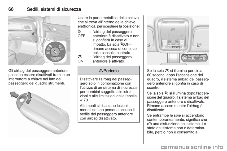OPEL INSIGNIA BREAK 2018  Manuale di uso e manutenzione (in Italian) 66Sedili, sistemi di sicurezza
Gli airbag del passeggero anteriore
possono essere disattivati tramite un
interruttore a chiave nel lato del
passeggero del quadro strumenti.
Usare la parte metallica de