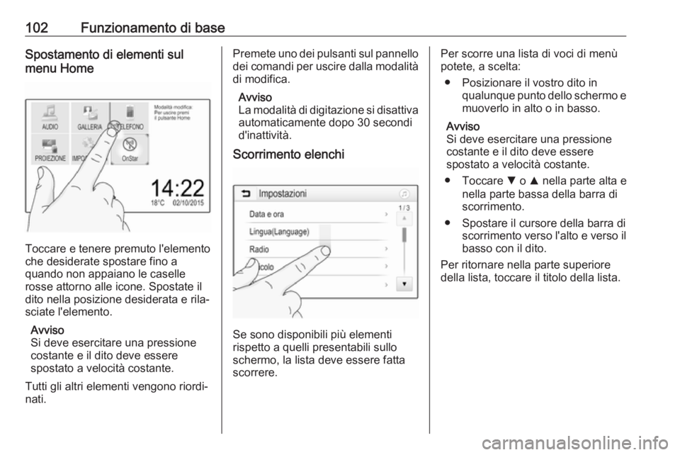OPEL INSIGNIA BREAK 2018.5  Manuale del sistema Infotainment (in Italian) 102Funzionamento di baseSpostamento di elementi sul
menu Home
Toccare e tenere premuto l'elemento
che desiderate spostare fino a
quando non appaiano le caselle
rosse attorno alle icone. Spostate i