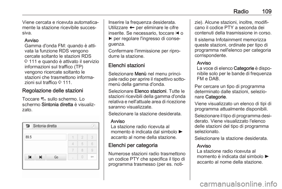 OPEL INSIGNIA BREAK 2018.5  Manuale del sistema Infotainment (in Italian) Radio109Viene cercata e ricevuta automatica‐
mente la stazione ricevibile succes‐
siva.
Avviso
Gamma d'onda FM: quando è atti‐
vata la funzione RDS vengono
cercate soltanto le stazioni RDS 
