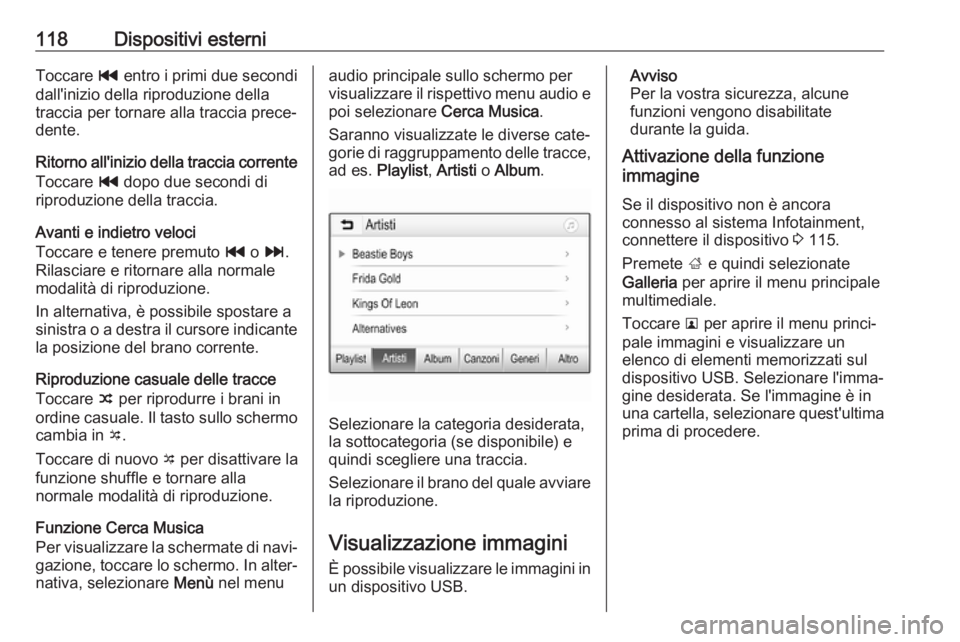 OPEL INSIGNIA BREAK 2018.5  Manuale del sistema Infotainment (in Italian) 118Dispositivi esterniToccare t entro i primi due secondi
dall'inizio della riproduzione della
traccia per tornare alla traccia prece‐
dente.
Ritorno all'inizio della traccia corrente
Toccar