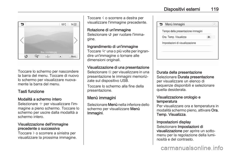 OPEL INSIGNIA BREAK 2018.5  Manuale del sistema Infotainment (in Italian) Dispositivi esterni119
Toccare lo schermo per nascondere
la barra del menu. Toccare di nuovo lo schermo per visualizzare nuova‐
mente la barra del menu.
Tasti funzione
Modalità a schermo intero
Sel