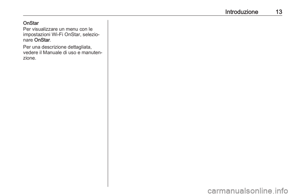 OPEL INSIGNIA BREAK 2018.5  Manuale del sistema Infotainment (in Italian) Introduzione13OnStar
Per visualizzare un menu con le
impostazioni Wi-Fi OnStar, selezio‐
nare  OnStar .
Per una descrizione dettagliata, vedere il Manuale di uso e manuten‐
zione. 