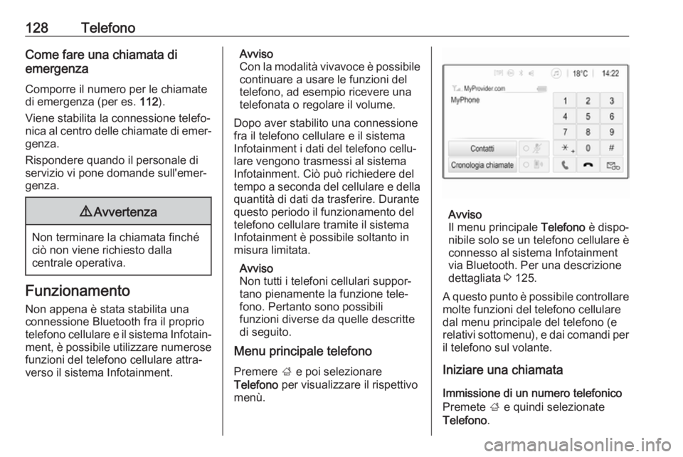 OPEL INSIGNIA BREAK 2018.5  Manuale del sistema Infotainment (in Italian) 128TelefonoCome fare una chiamata di
emergenza
Comporre il numero per le chiamate
di emergenza (per es.  112).
Viene stabilita la connessione telefo‐
nica al centro delle chiamate di emer‐
genza.
