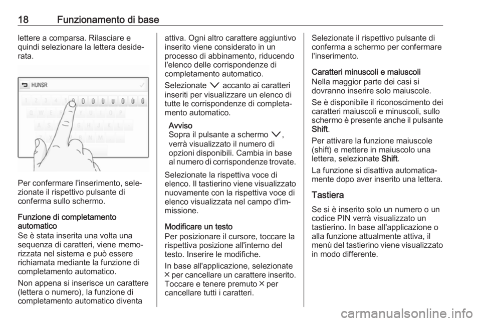 OPEL INSIGNIA BREAK 2018.5  Manuale del sistema Infotainment (in Italian) 18Funzionamento di baselettere a comparsa. Rilasciare e
quindi selezionare la lettera deside‐
rata.
Per confermare l'inserimento, sele‐
zionate il rispettivo pulsante di
conferma sullo schermo