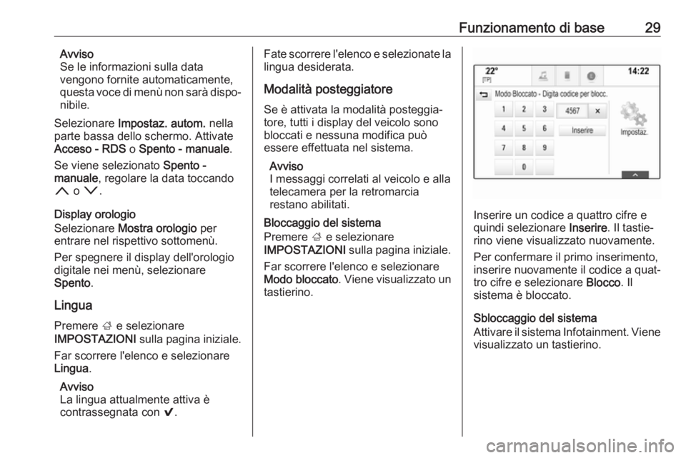 OPEL INSIGNIA BREAK 2018.5  Manuale del sistema Infotainment (in Italian) Funzionamento di base29Avviso
Se le informazioni sulla data
vengono fornite automaticamente,
questa voce di menù non sarà dispo‐
nibile.
Selezionare  Impostaz. autom.  nella
parte bassa dello sche