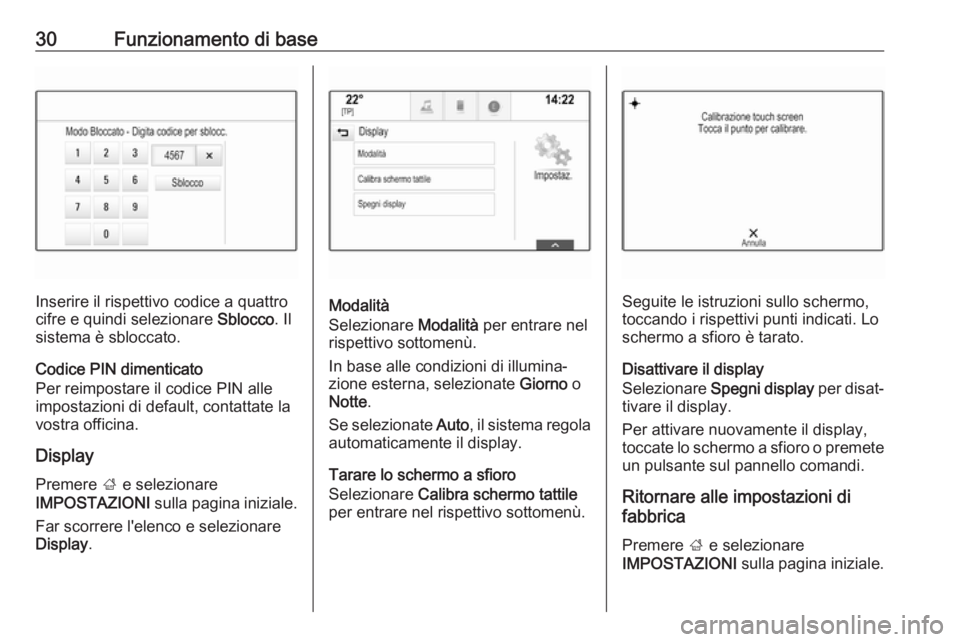 OPEL INSIGNIA BREAK 2018.5  Manuale del sistema Infotainment (in Italian) 30Funzionamento di base
Inserire il rispettivo codice a quattro
cifre e quindi selezionare  Sblocco. Il
sistema è sbloccato.
Codice PIN dimenticato
Per reimpostare il codice PIN alle
impostazioni di 