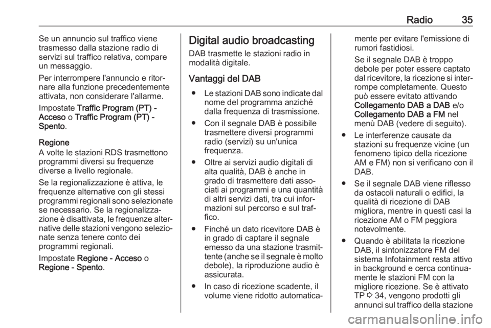 OPEL INSIGNIA BREAK 2018.5  Manuale del sistema Infotainment (in Italian) Radio35Se un annuncio sul traffico viene
trasmesso dalla stazione radio di
servizi sul traffico relativa, compare
un messaggio.
Per interrompere l'annuncio e ritor‐
nare alla funzione precedente