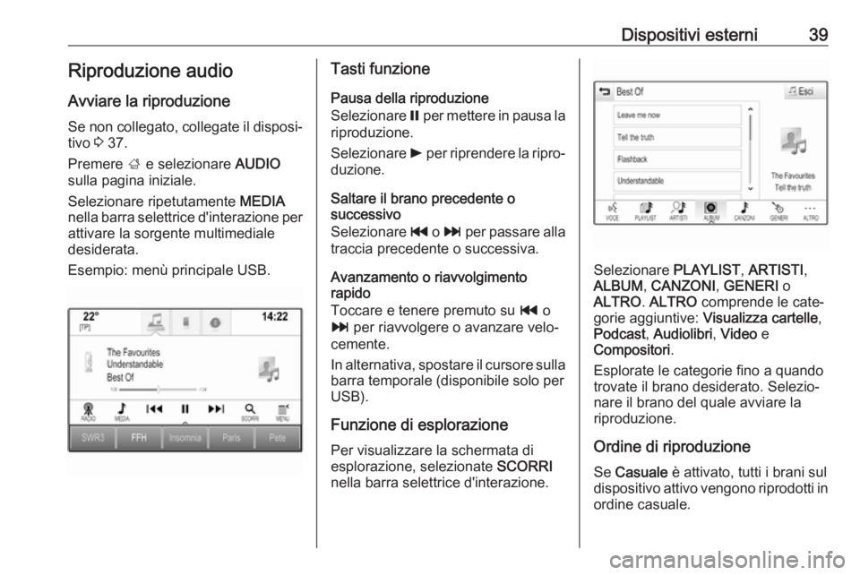 OPEL INSIGNIA BREAK 2018.5  Manuale del sistema Infotainment (in Italian) Dispositivi esterni39Riproduzione audio
Avviare la riproduzione
Se non collegato, collegate il disposi‐ tivo  3 37.
Premere  ; e selezionare  AUDIO
sulla pagina iniziale.
Selezionare ripetutamente  