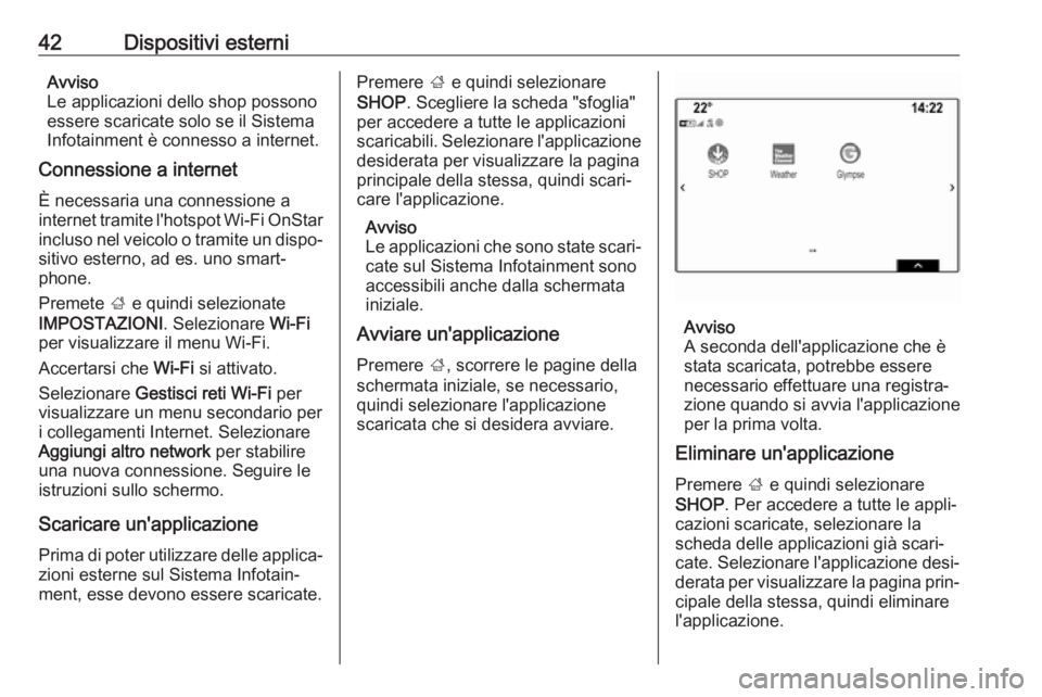 OPEL INSIGNIA BREAK 2018.5  Manuale del sistema Infotainment (in Italian) 42Dispositivi esterniAvviso
Le applicazioni dello shop possono essere scaricate solo se il SistemaInfotainment è connesso a internet.
Connessione a internet
È necessaria una connessione a
internet t