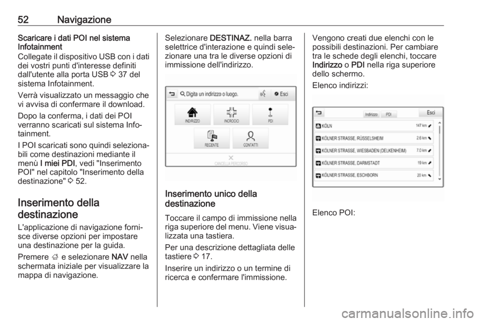 OPEL INSIGNIA BREAK 2018.5  Manuale del sistema Infotainment (in Italian) 52NavigazioneScaricare i dati POI nel sistema
Infotainment
Collegate il dispositivo USB con i dati dei vostri punti d'interesse definiti
dall'utente alla porta USB  3 37 del
sistema Infotainme