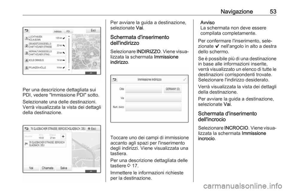 OPEL INSIGNIA BREAK 2018.5  Manuale del sistema Infotainment (in Italian) Navigazione53
Per una descrizione dettagliata sui
PDI, vedere "Immissione PDI" sotto.
Selezionate una delle destinazioni.
Verrà visualizzata la vista dei dettagli
della destinazione.
Per avvi