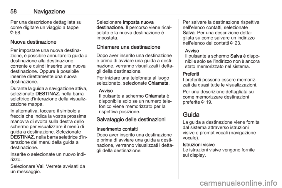 OPEL INSIGNIA BREAK 2018.5  Manuale del sistema Infotainment (in Italian) 58NavigazionePer una descrizione dettagliata su
come digitare un viaggio a tappe
3  58.
Nuova destinazione
Per impostare una nuova destina‐
zione, è possibile annullare la guida a destinazione alla
