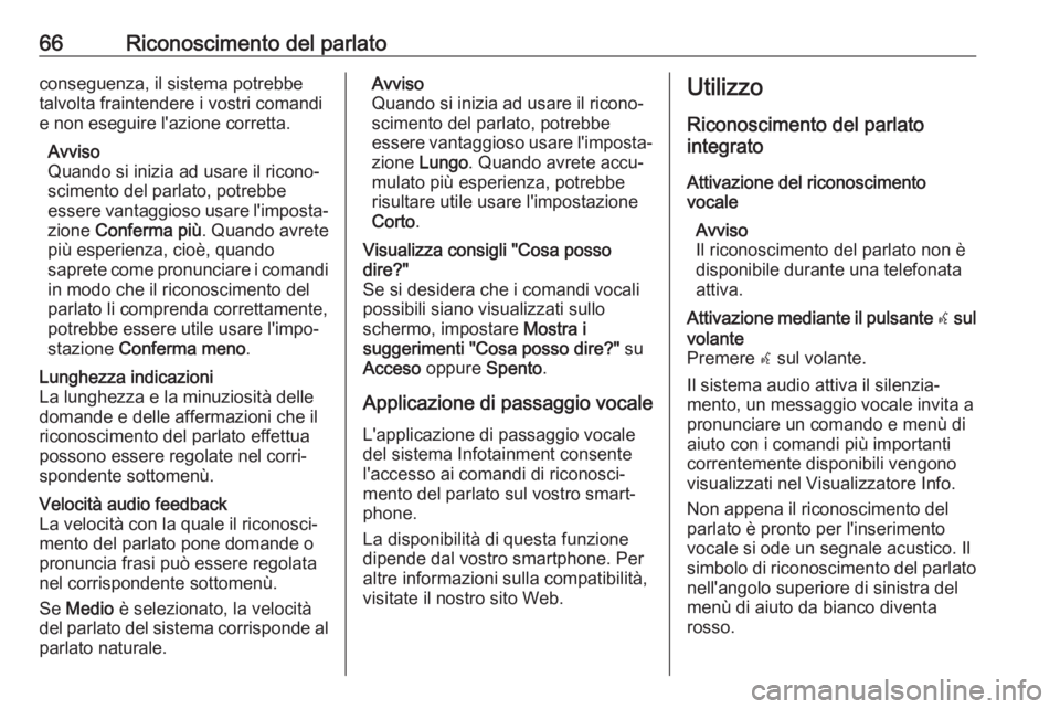 OPEL INSIGNIA BREAK 2018.5  Manuale del sistema Infotainment (in Italian) 66Riconoscimento del parlatoconseguenza, il sistema potrebbe
talvolta fraintendere i vostri comandi
e non eseguire l'azione corretta.
Avviso
Quando si inizia ad usare il ricono‐
scimento del par