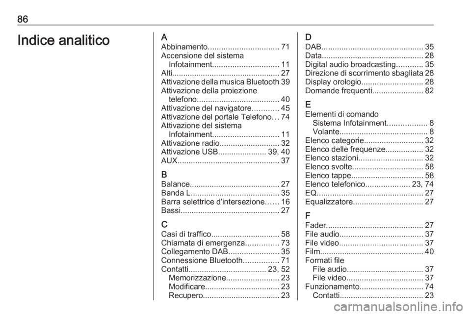 OPEL INSIGNIA BREAK 2018.5  Manuale del sistema Infotainment (in Italian) 86Indice analiticoAAbbinamento ................................ 71
Accensione del sistema Infotainment .............................. 11
Alti................................................. 27
Attiva