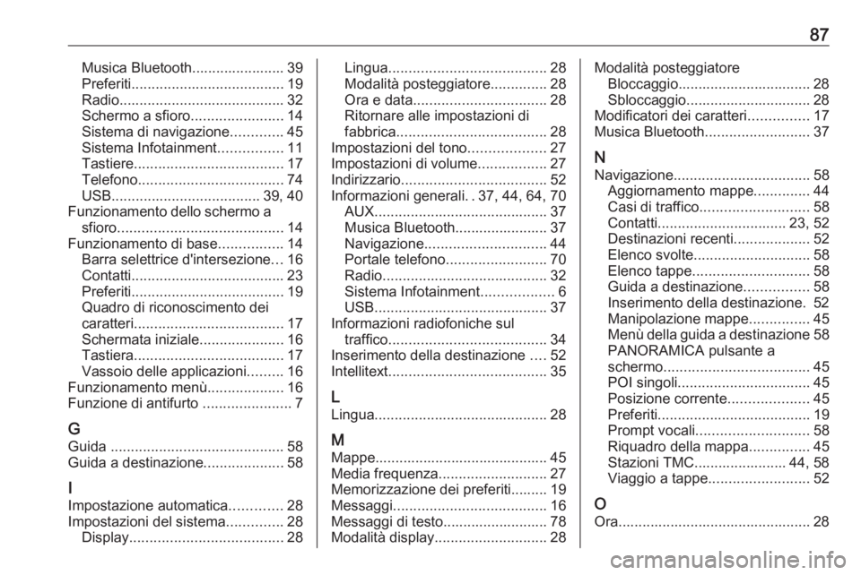 OPEL INSIGNIA BREAK 2018.5  Manuale del sistema Infotainment (in Italian) 87Musica Bluetooth....................... 39
Preferiti ...................................... 19
Radio ......................................... 32
Schermo a sfioro .......................14
Sistema d