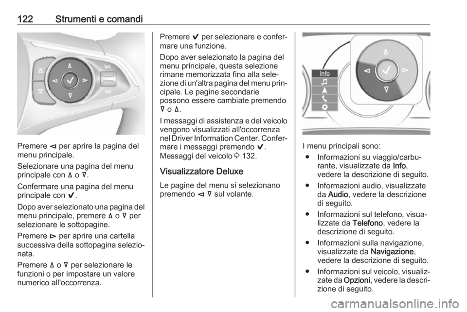 OPEL INSIGNIA BREAK 2018.5  Manuale di uso e manutenzione (in Italian) 122Strumenti e comandi
Premere è per aprire la pagina del
menu principale.
Selezionare una pagina del menu
principale con  ä o  å.
Confermare una pagina del menu
principale con  9.
Dopo aver selezi