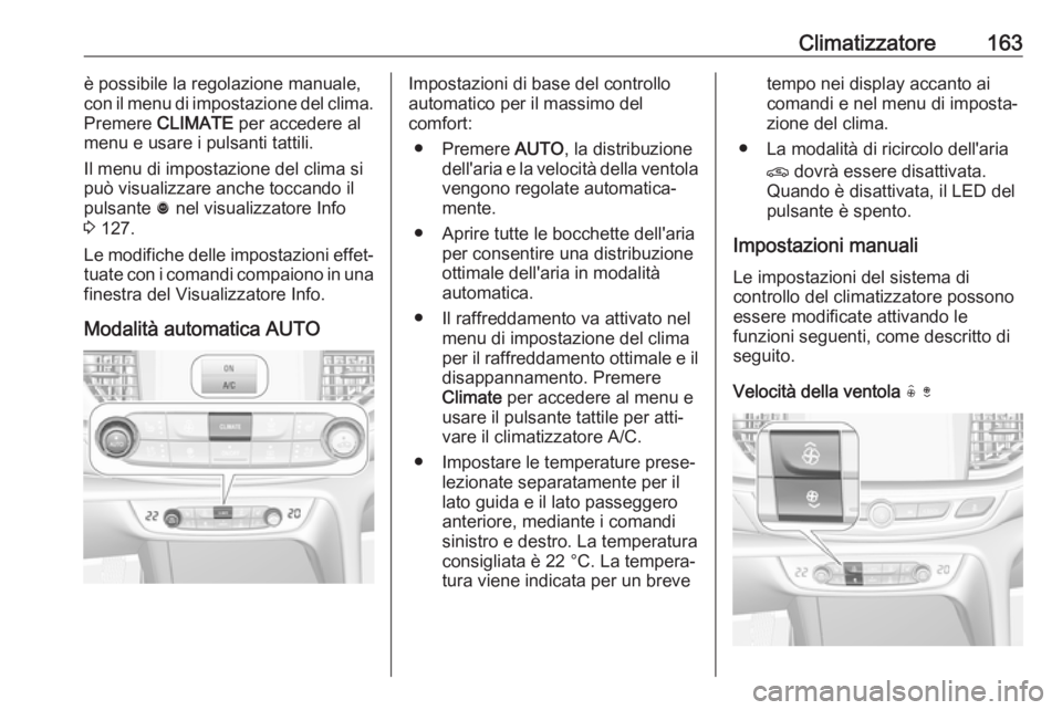 OPEL INSIGNIA BREAK 2018.5 Manuale di uso e manutenzione (in Italian) Climatizzatore163è possibile la regolazione manuale,
con il menu di impostazione del clima.
Premere CLIMATE per accedere al
menu e usare i pulsanti tattili.
Il menu di impostazione del clima si
pu OPEL INSIGNIA BREAK 2018.5 Manuale di uso e manutenzione (in Italian) Climatizzatore163è possibile la regolazione manuale,
con il menu di impostazione del clima.
Premere CLIMATE per accedere al
menu e usare i pulsanti tattili.
Il menu di impostazione del clima si
pu