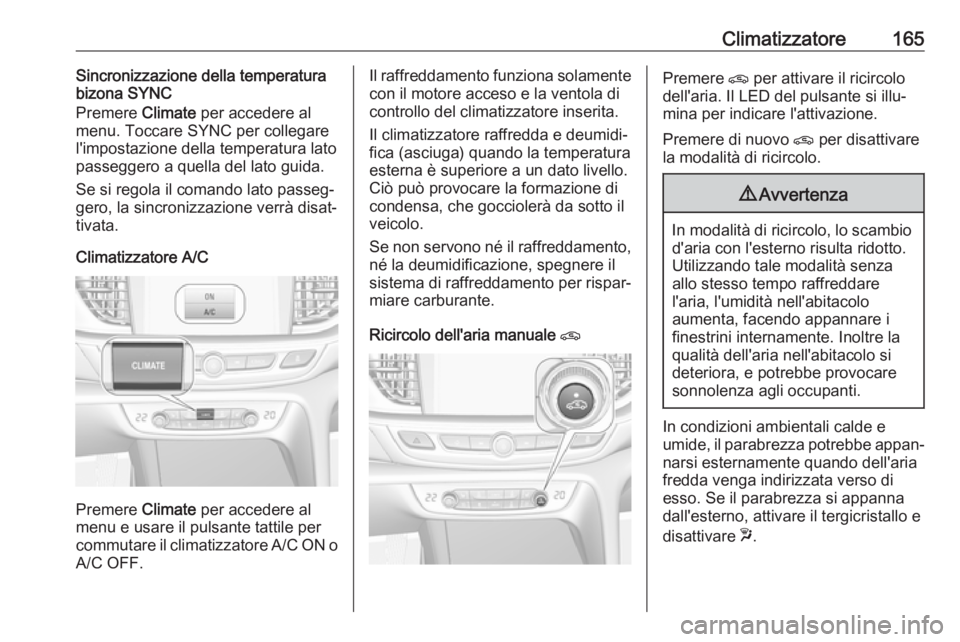 OPEL INSIGNIA BREAK 2018.5 Manuale di uso e manutenzione (in Italian) Climatizzatore165Sincronizzazione della temperatura
bizona SYNC
Premere Climate per accedere al
menu. Toccare SYNC per collegare
l'impostazione della temperatura lato
passeggero a quella del lato OPEL INSIGNIA BREAK 2018.5 Manuale di uso e manutenzione (in Italian) Climatizzatore165Sincronizzazione della temperatura
bizona SYNC
Premere Climate per accedere al
menu. Toccare SYNC per collegare
l'impostazione della temperatura lato
passeggero a quella del lato