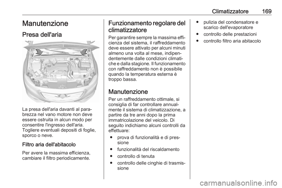OPEL INSIGNIA BREAK 2018.5 Manuale di uso e manutenzione (in Italian) Climatizzatore169Manutenzione
Presa dell'aria
La presa dell'aria davanti al para‐
brezza nel vano motore non deve
essere ostruita in alcun modo per
consentire l'ingresso dell'aria.
T OPEL INSIGNIA BREAK 2018.5 Manuale di uso e manutenzione (in Italian) Climatizzatore169Manutenzione
Presa dell'aria
La presa dell'aria davanti al para‐
brezza nel vano motore non deve
essere ostruita in alcun modo per
consentire l'ingresso dell'aria.
T