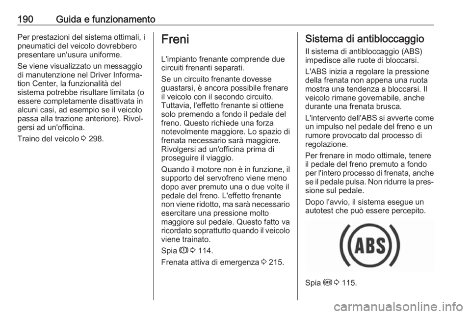 OPEL INSIGNIA BREAK 2018.5  Manuale di uso e manutenzione (in Italian) 190Guida e funzionamentoPer prestazioni del sistema ottimali, i
pneumatici del veicolo dovrebbero
presentare un'usura uniforme.
Se viene visualizzato un messaggio
di manutenzione nel Driver Inform