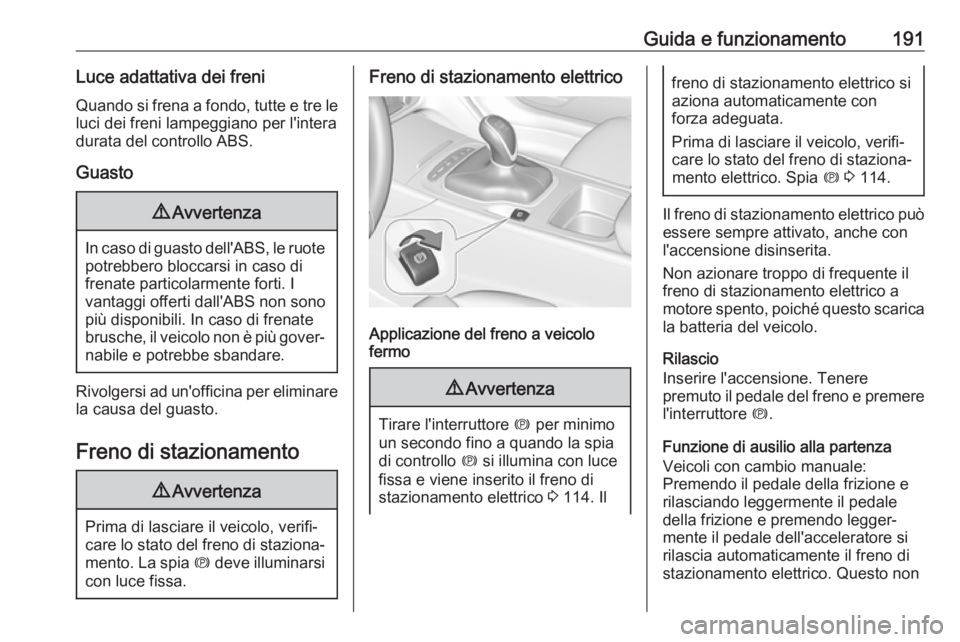 OPEL INSIGNIA BREAK 2018.5  Manuale di uso e manutenzione (in Italian) Guida e funzionamento191Luce adattativa dei freniQuando si frena a fondo, tutte e tre le
luci dei freni lampeggiano per l'intera
durata del controllo ABS.
Guasto9 Avvertenza
In caso di guasto dell