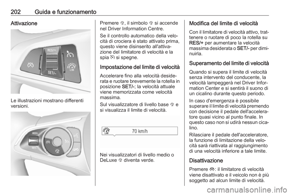 OPEL INSIGNIA BREAK 2018.5  Manuale di uso e manutenzione (in Italian) 202Guida e funzionamentoAttivazione
Le illustrazioni mostrano differenti
versioni.
Premere  L, il simbolo  L si accende
nel Driver Information Centre.
Se il controllo automatico della velo‐
cità di
